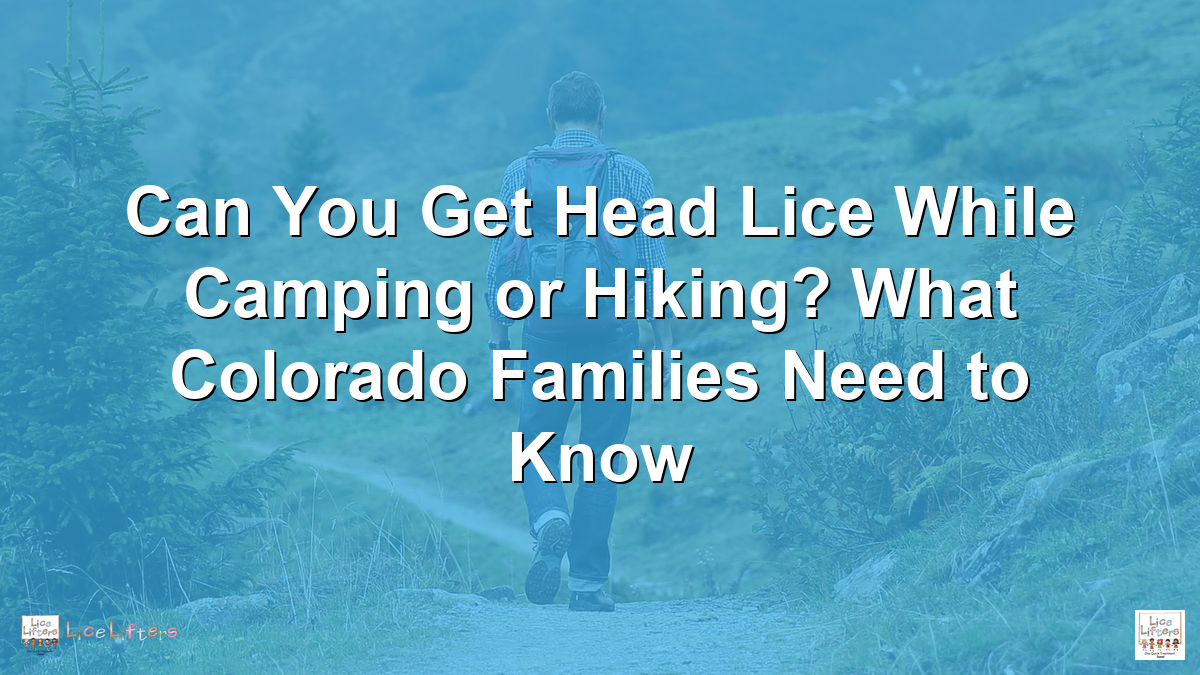 Can You Get Head Lice While Camping or Hiking? What Colorado Families Need to Know